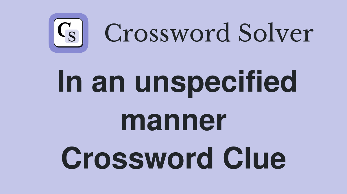In an unspecified manner Crossword Clue