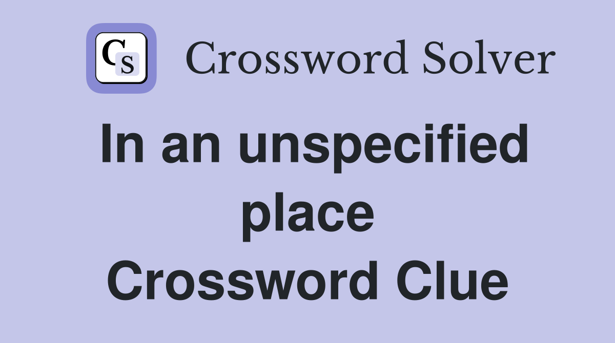 In an unspecified place Crossword Clue