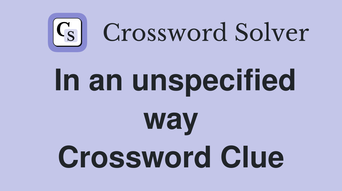 In an unspecified way Crossword Clue
