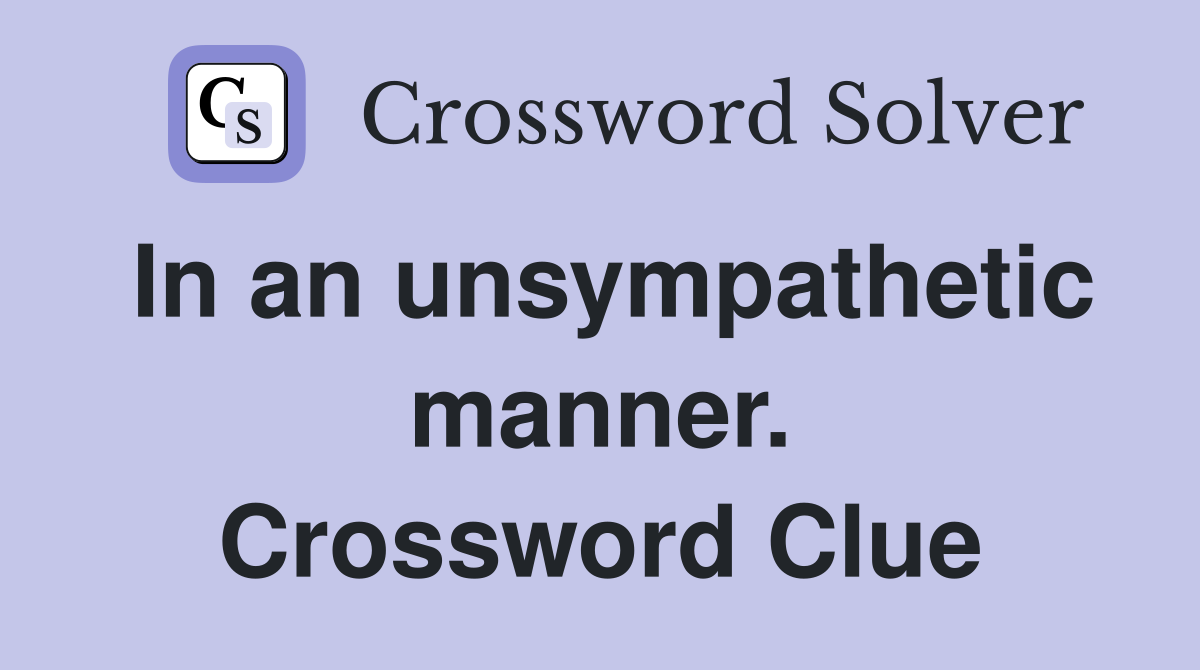 In an unsympathetic manner. Crossword Clue