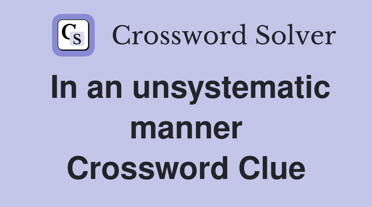 In an unsystematic manner Crossword Clue