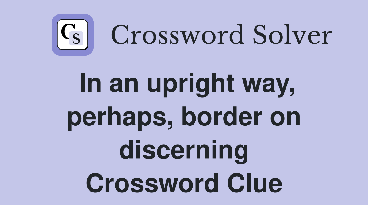 In an upright way, perhaps, border on discerning Crossword Clue