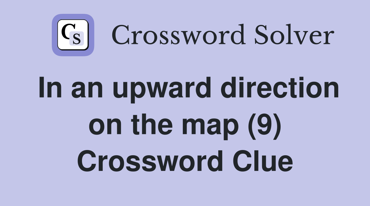 In an upward direction on the map (9) Crossword Clue