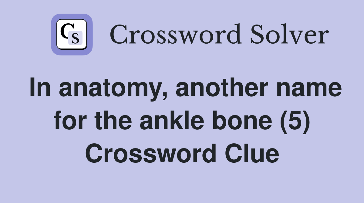 In anatomy, another name for the ankle bone (5) Crossword Clue