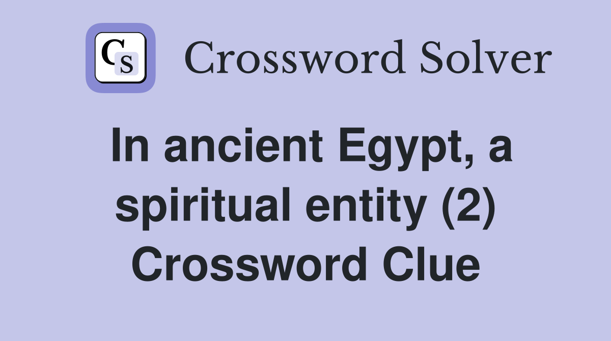 In ancient Egypt, a spiritual entity (2) Crossword Clue