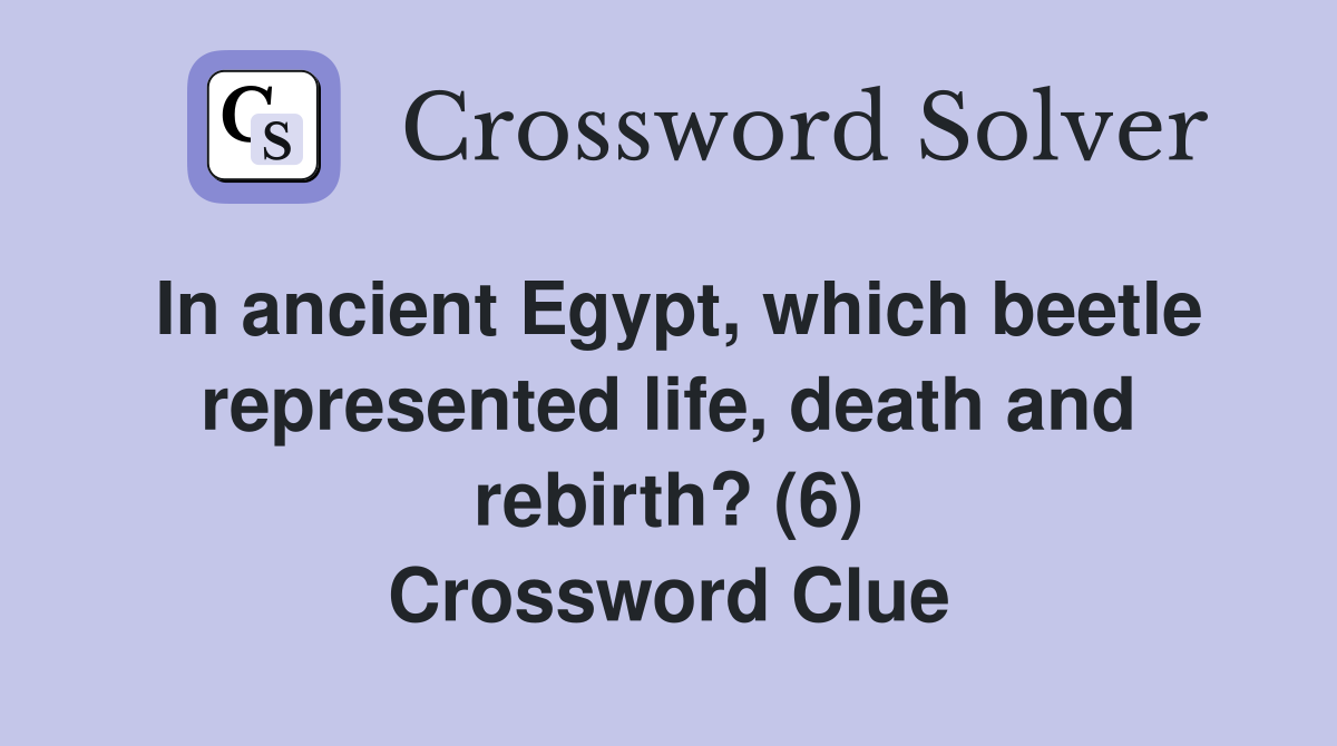 In ancient Egypt, which beetle represented life, death and rebirth? (6) Crossword Clue