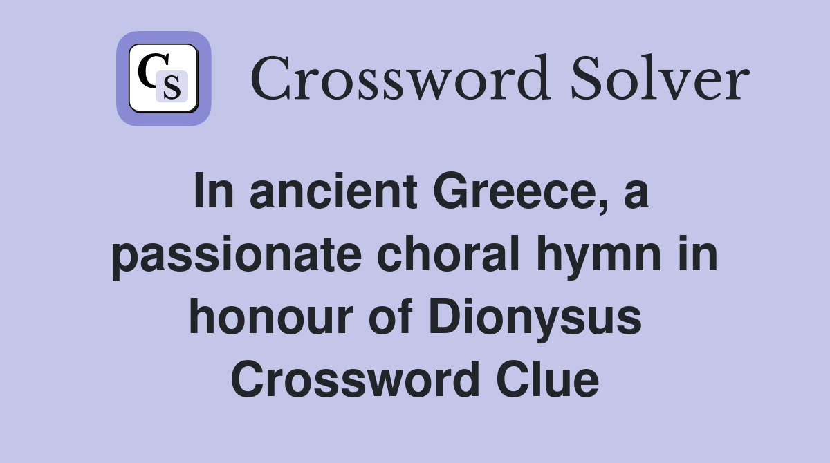 In ancient Greece, a passionate choral hymn in honour of Dionysus Crossword Clue