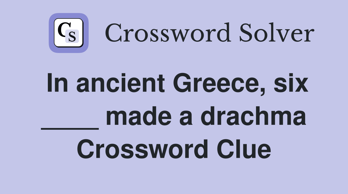 In ancient Greece, six ____ made a drachma Crossword Clue