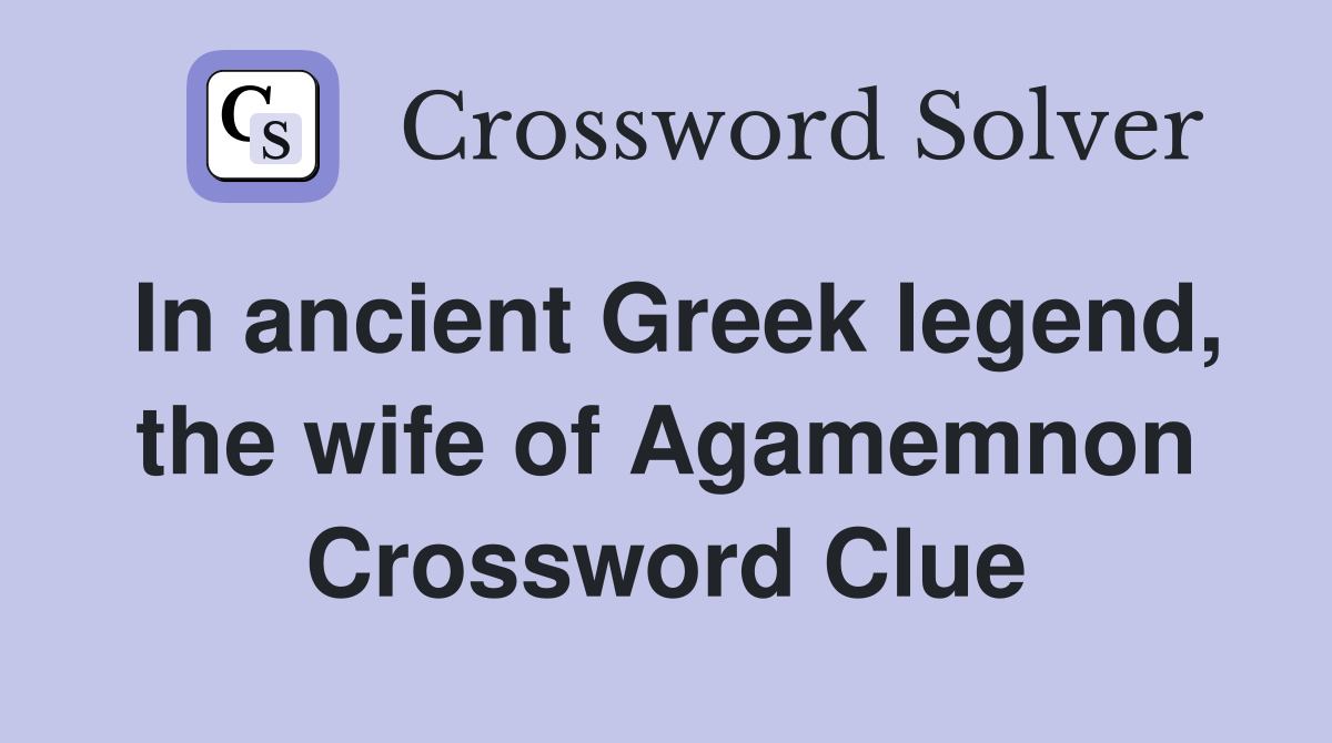 In ancient Greek legend, the wife of Agamemnon Crossword Clue