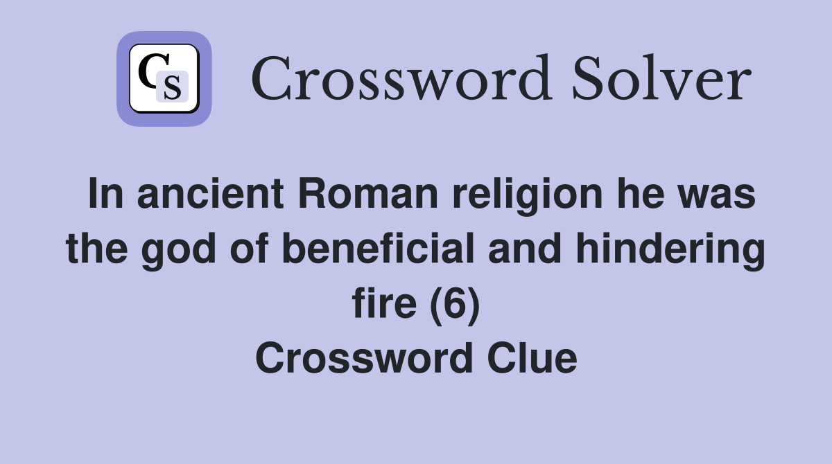 In ancient Roman religion he was the god of beneficial and hindering fire (6) Crossword Clue