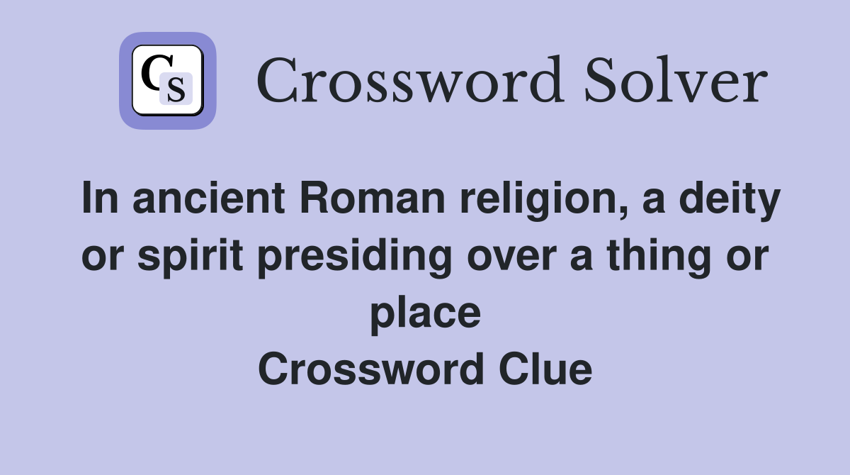 In ancient Roman religion, a deity or spirit presiding over a thing or place Crossword Clue