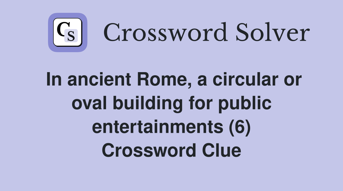 In ancient Rome, a circular or oval building for public entertainments (6) Crossword Clue