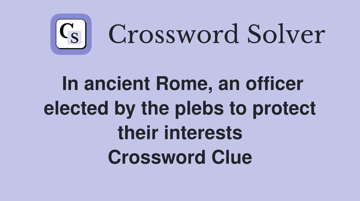 In ancient Rome, an officer elected by the plebs to protect their interests Crossword Clue