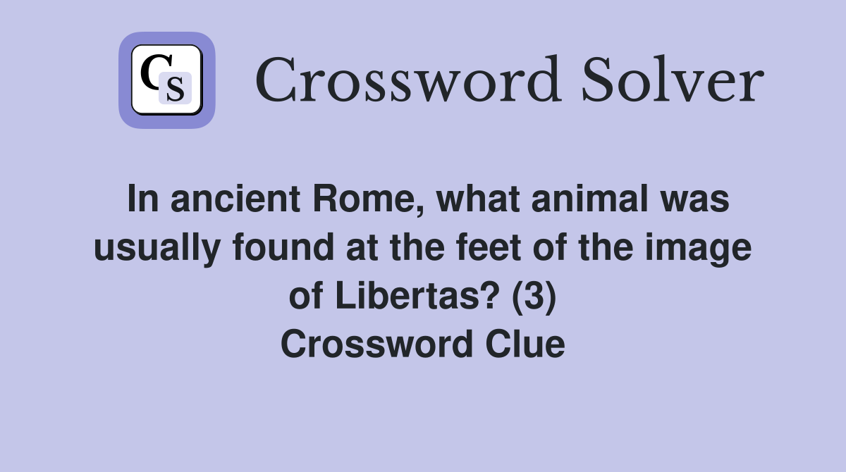In ancient Rome, what animal was usually found at the feet of the image of Libertas? (3) Crossword Clue