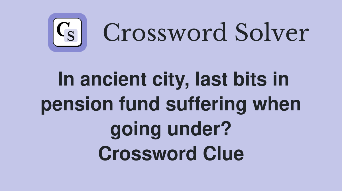 In ancient city, last bits in pension fund suffering when going under? Crossword Clue
