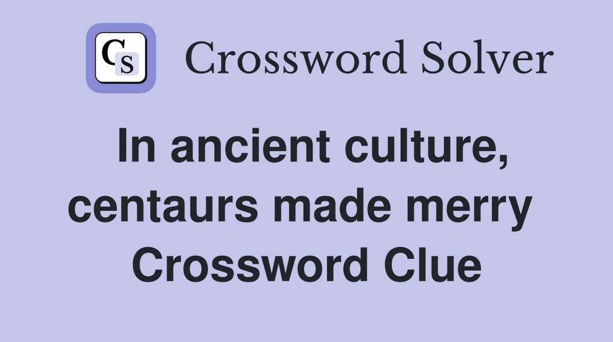 In ancient culture, centaurs made merry  Crossword Clue