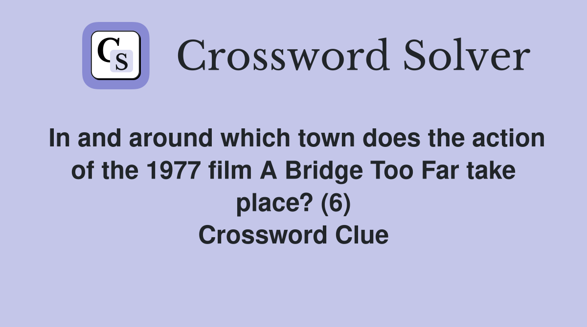 In and around which town does the action of the 1977 film A Bridge Too Far take place? (6) Crossword Clue