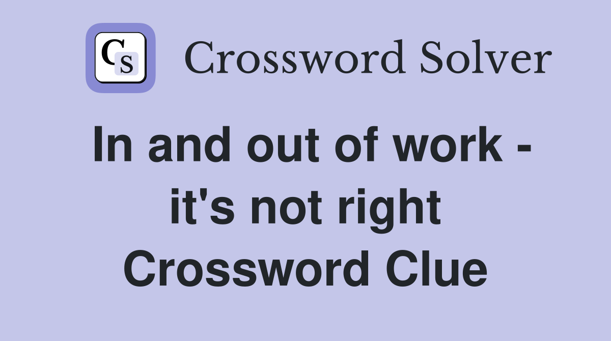 In and out of work - it's not right Crossword Clue
