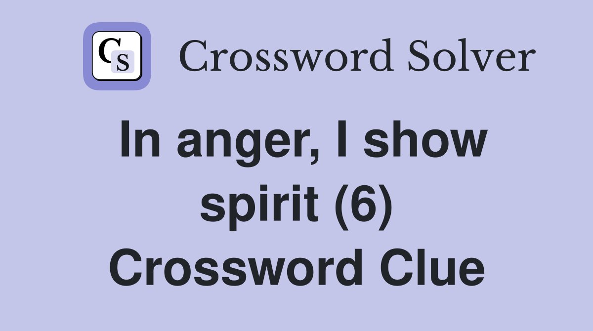 In anger, I show spirit (6) Crossword Clue