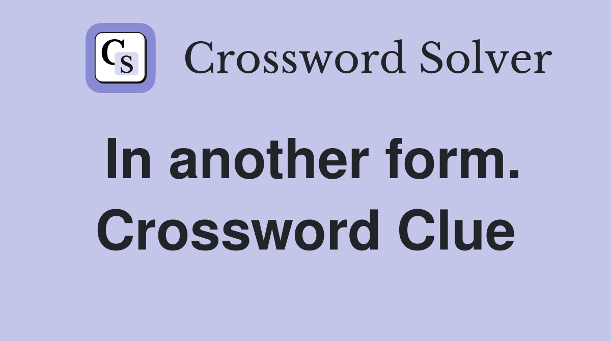In another form. Crossword Clue