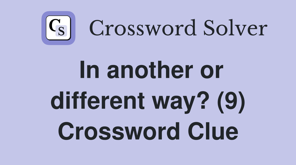 In another or different way? (9) Crossword Clue