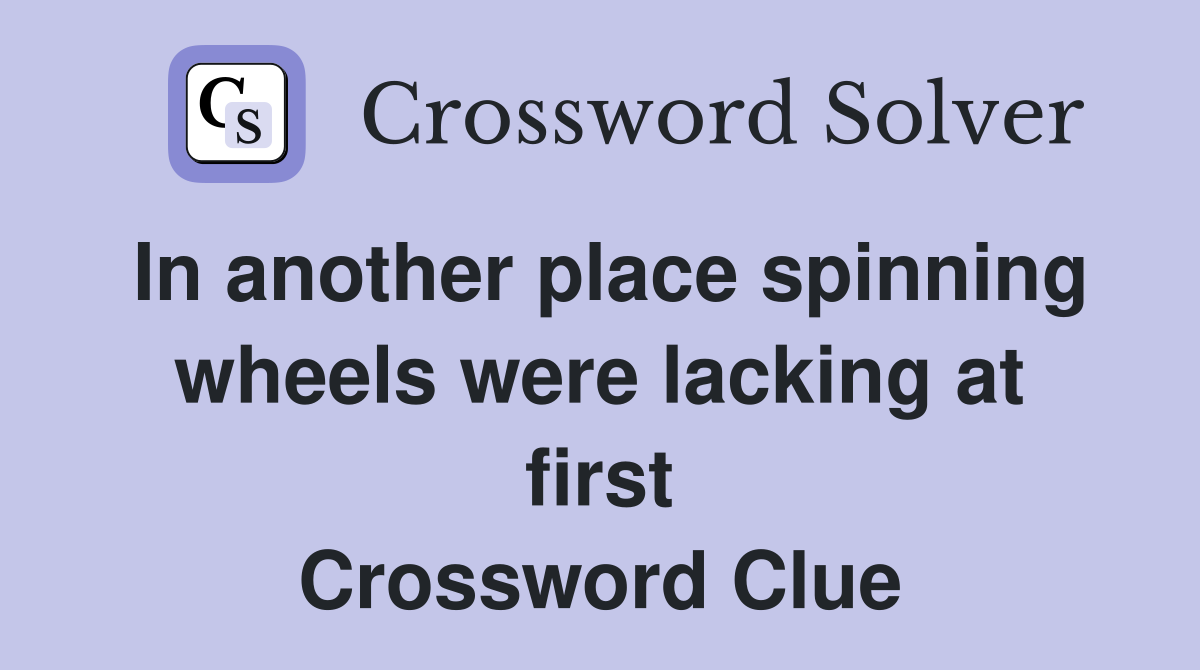 In another place spinning wheels were lacking at first Crossword Clue
