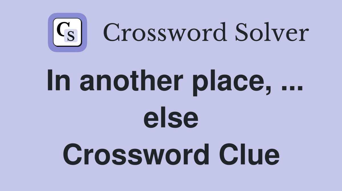 In another place, ... else Crossword Clue