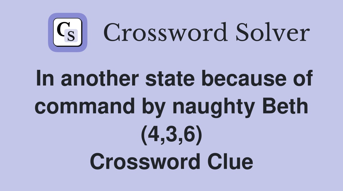In another state because of command by naughty Beth (4,3,6) Crossword Clue