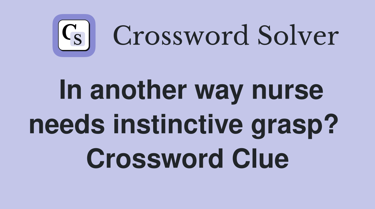 In another way nurse needs instinctive grasp?  Crossword Clue