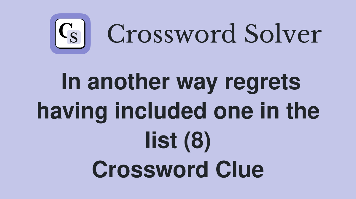 In another way regrets having included one in the list (8) Crossword Clue