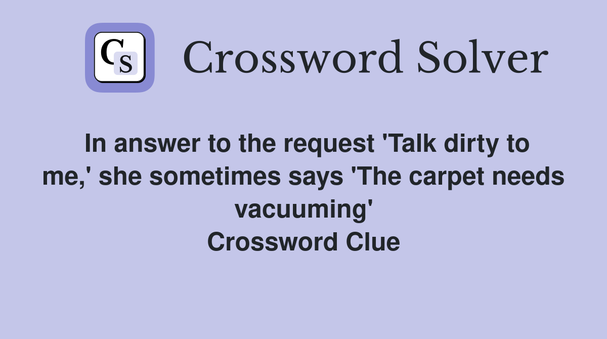 In answer to the request 'Talk dirty to me,' she sometimes says 'The carpet needs vacuuming' Crossword Clue