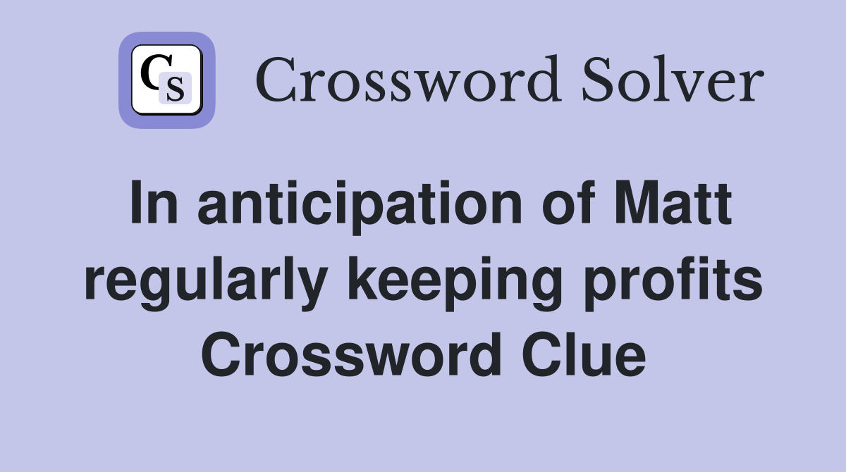 In anticipation of Matt regularly keeping profits Crossword Clue