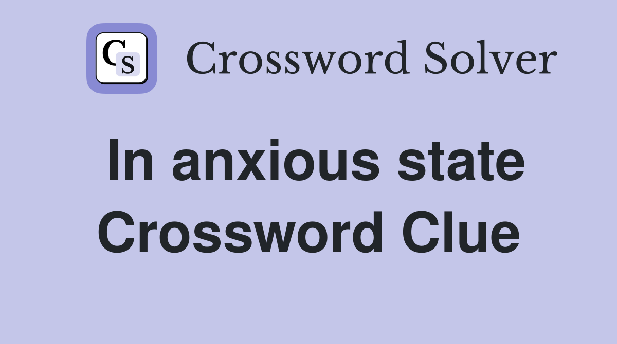 In anxious state Crossword Clue