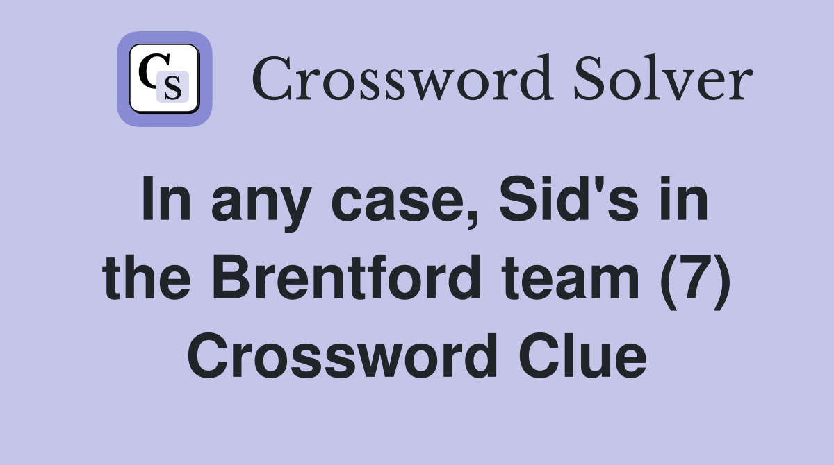 In any case, Sid's in the Brentford team (7) Crossword Clue