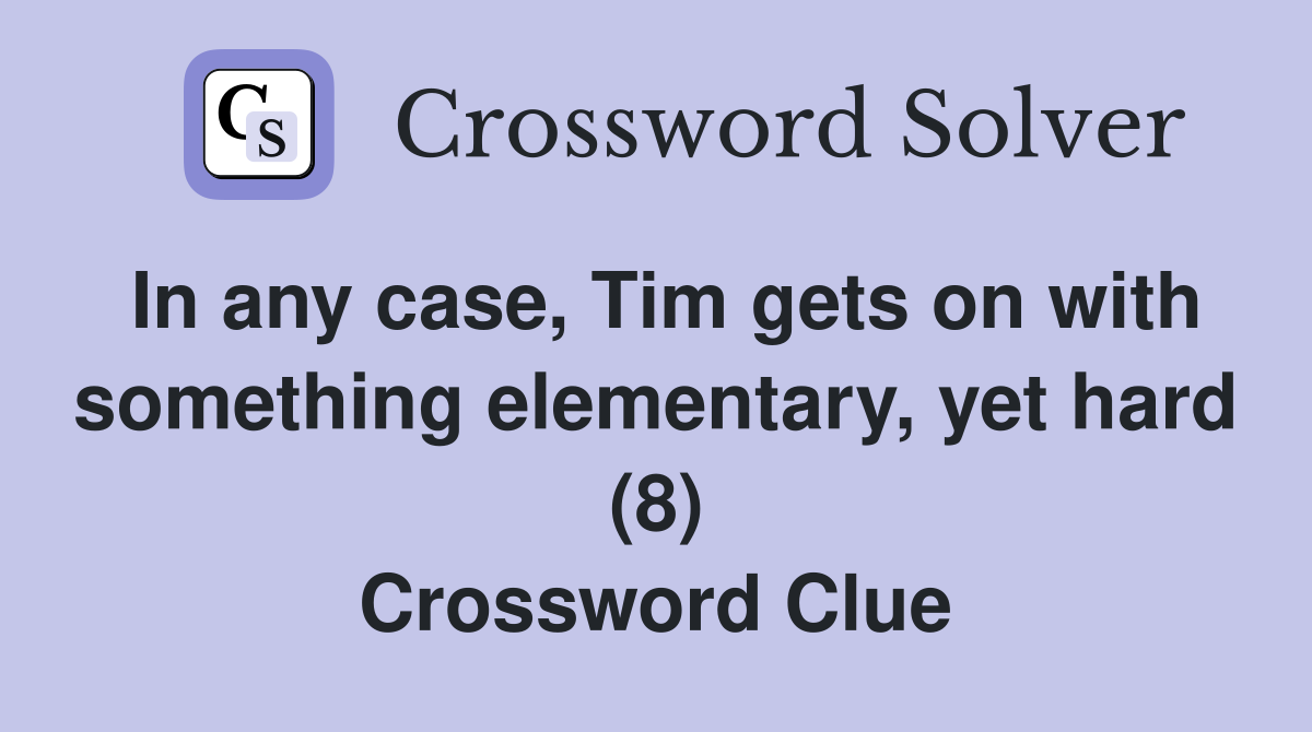 In any case, Tim gets on with something elementary, yet hard (8) Crossword Clue