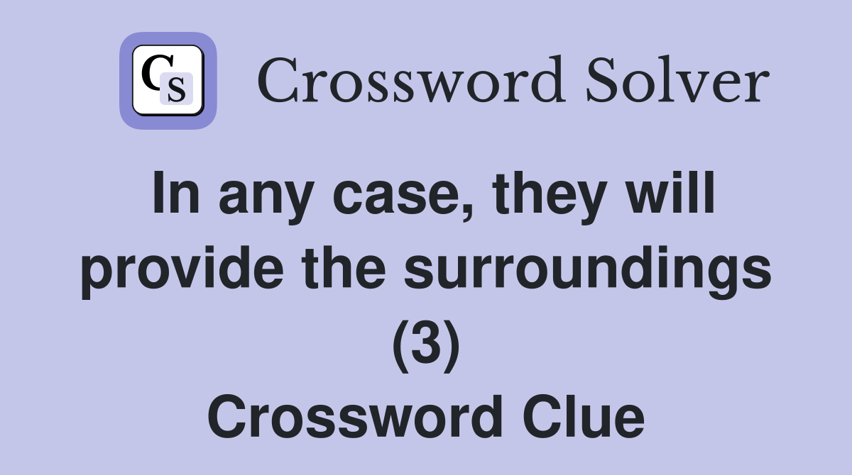 In any case, they will provide the surroundings (3) Crossword Clue