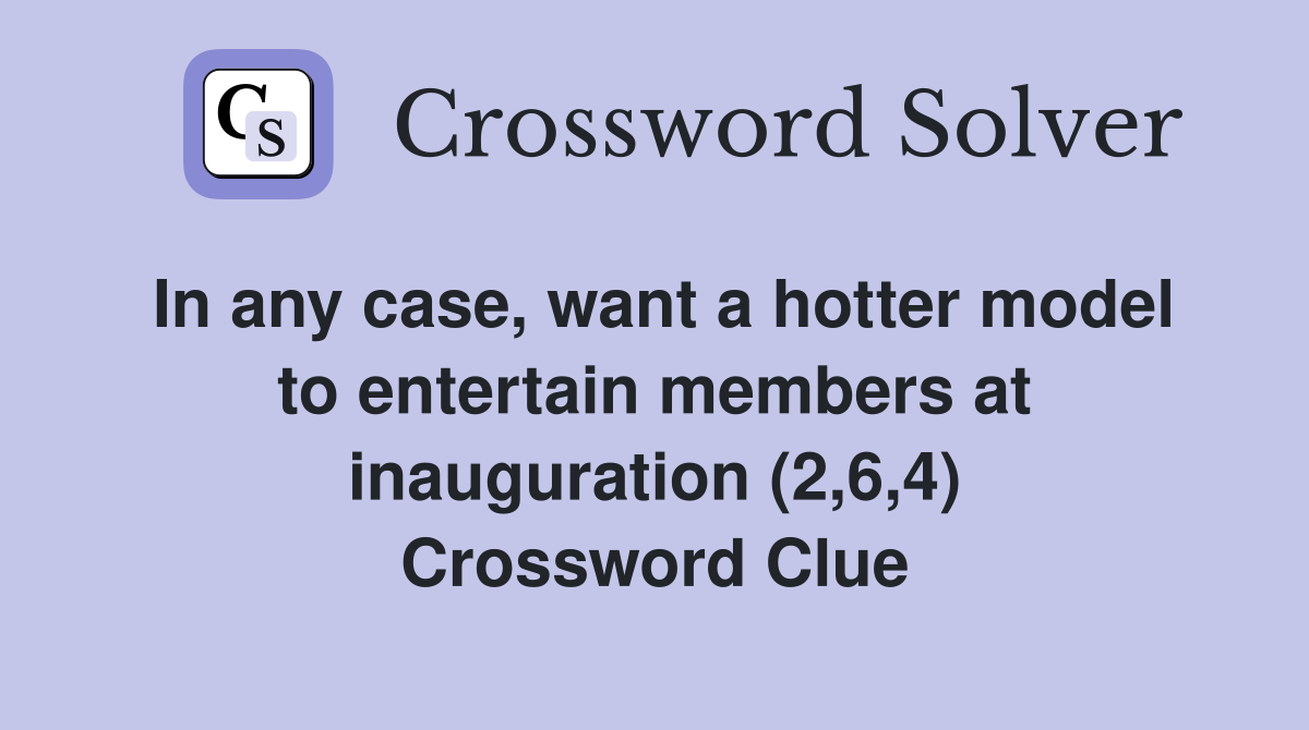 In any case, want a hotter model to entertain members at inauguration (2,6,4) Crossword Clue