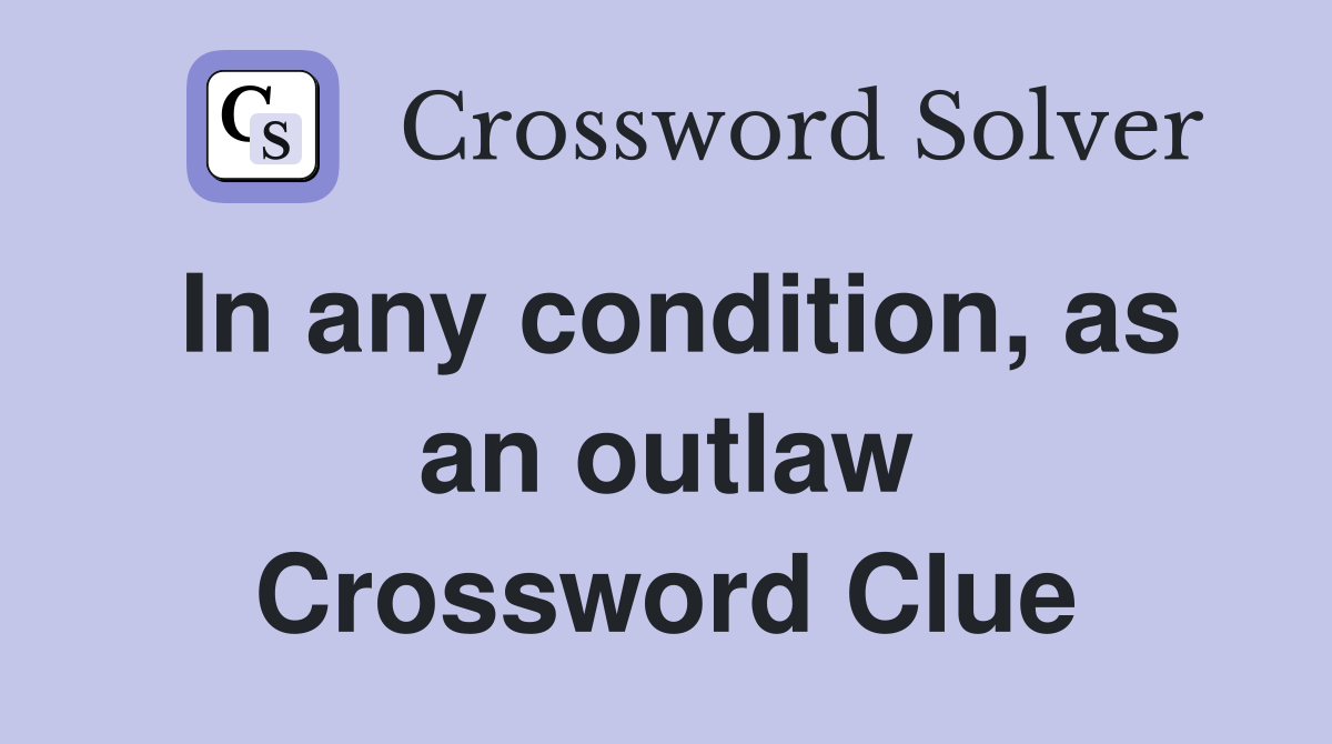In any condition, as an outlaw Crossword Clue