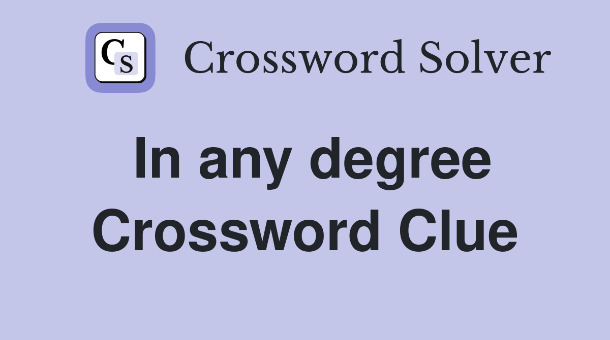 In any degree Crossword Clue