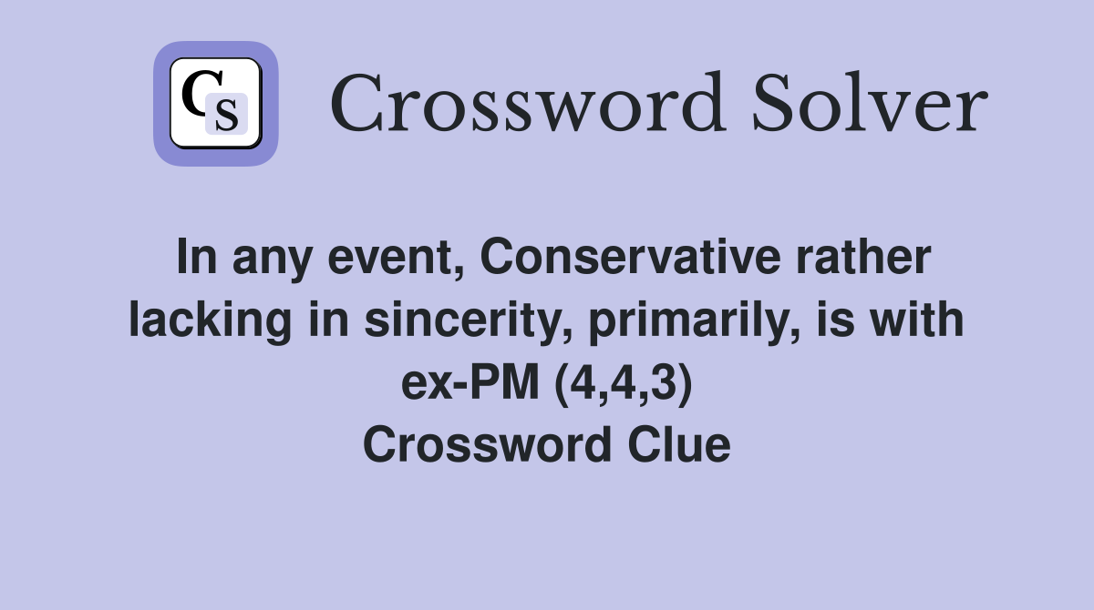 In any event, Conservative rather lacking in sincerity, primarily, is with ex-PM (4,4,3) Crossword Clue