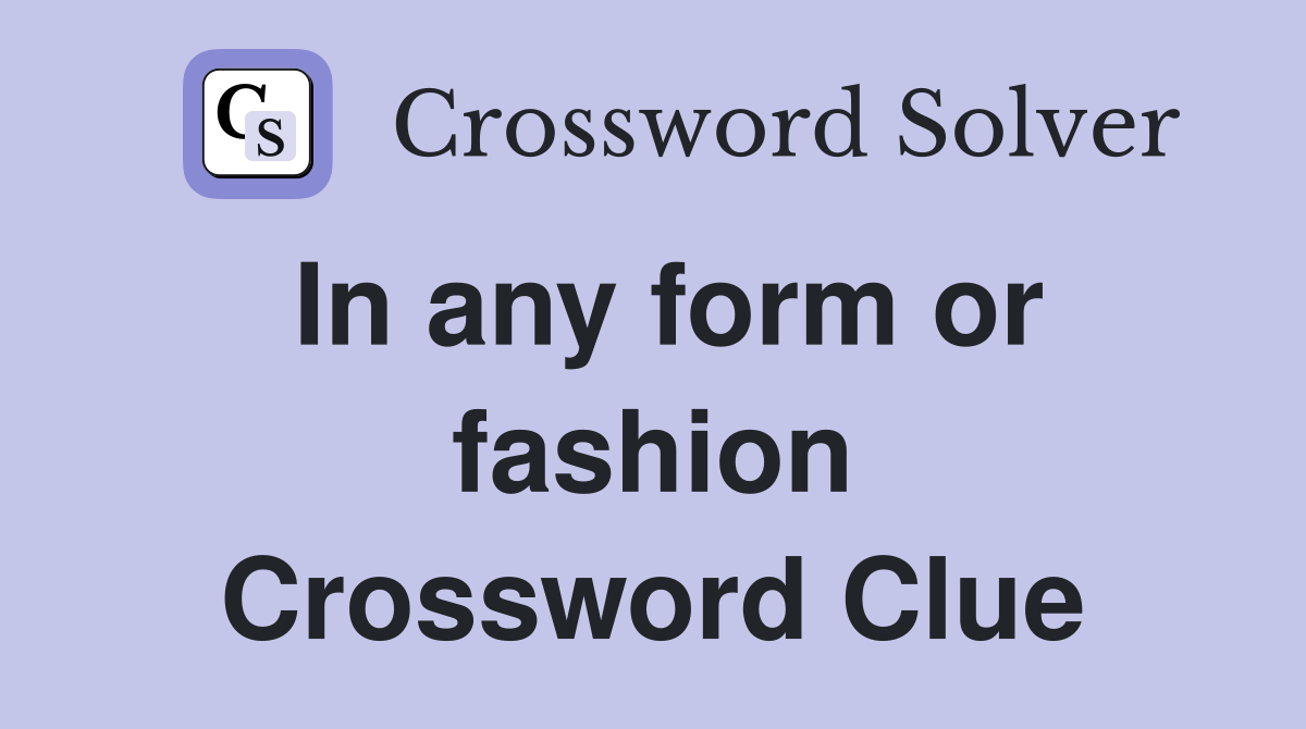 In any form or fashion Crossword Clue