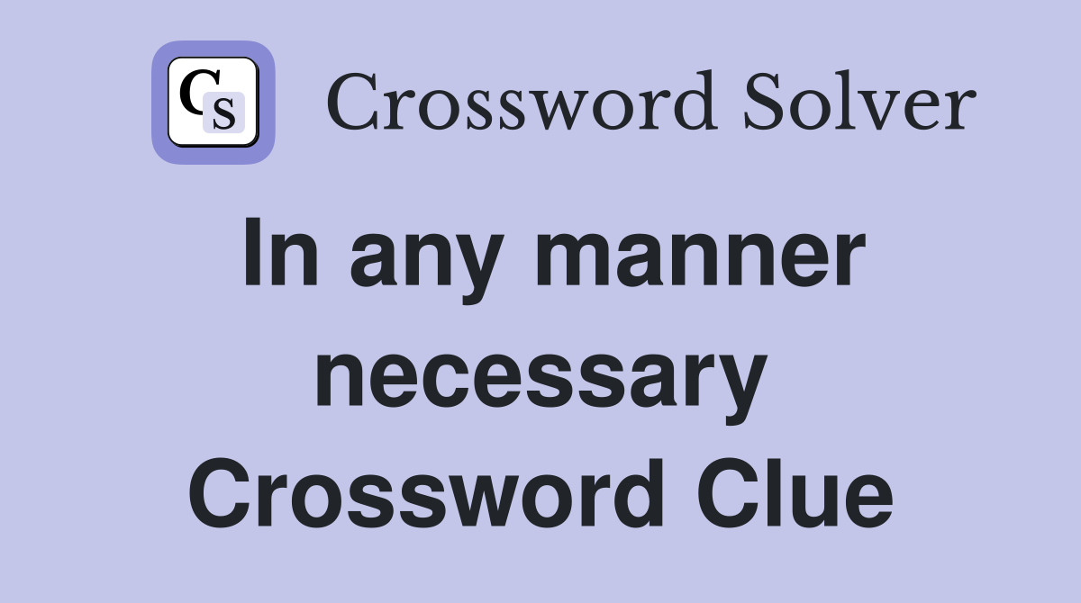 In any manner necessary Crossword Clue