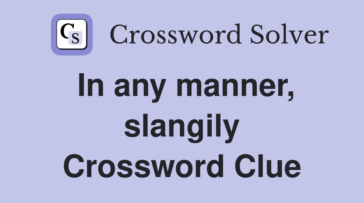 In any manner, slangily Crossword Clue