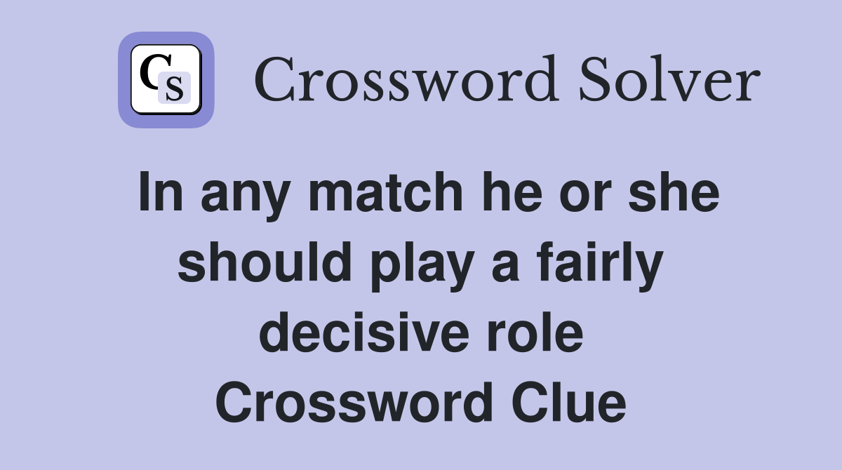 In any match he or she should play a fairly decisive role Crossword Clue