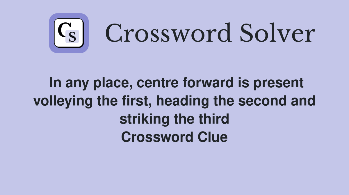 In any place, centre forward is present volleying the first, heading the second and striking the third Crossword Clue