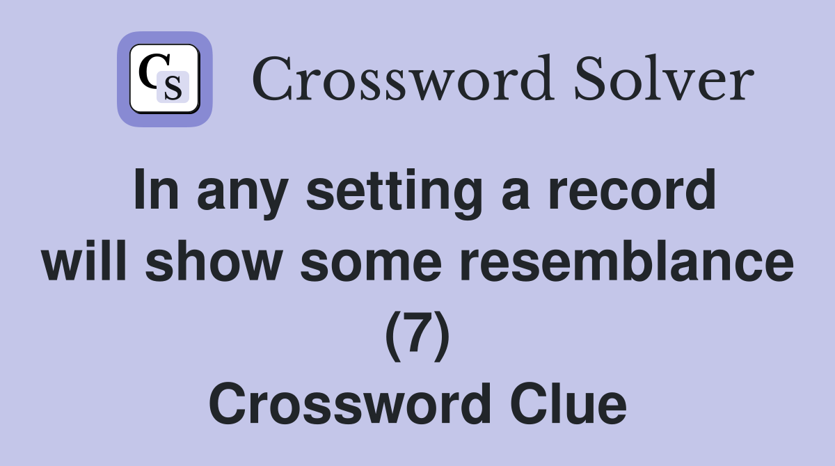 In any setting a record will show some resemblance (7) Crossword Clue