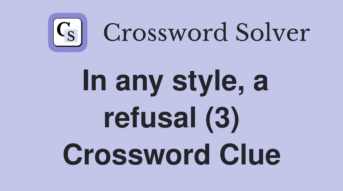 In any style, a refusal (3) Crossword Clue