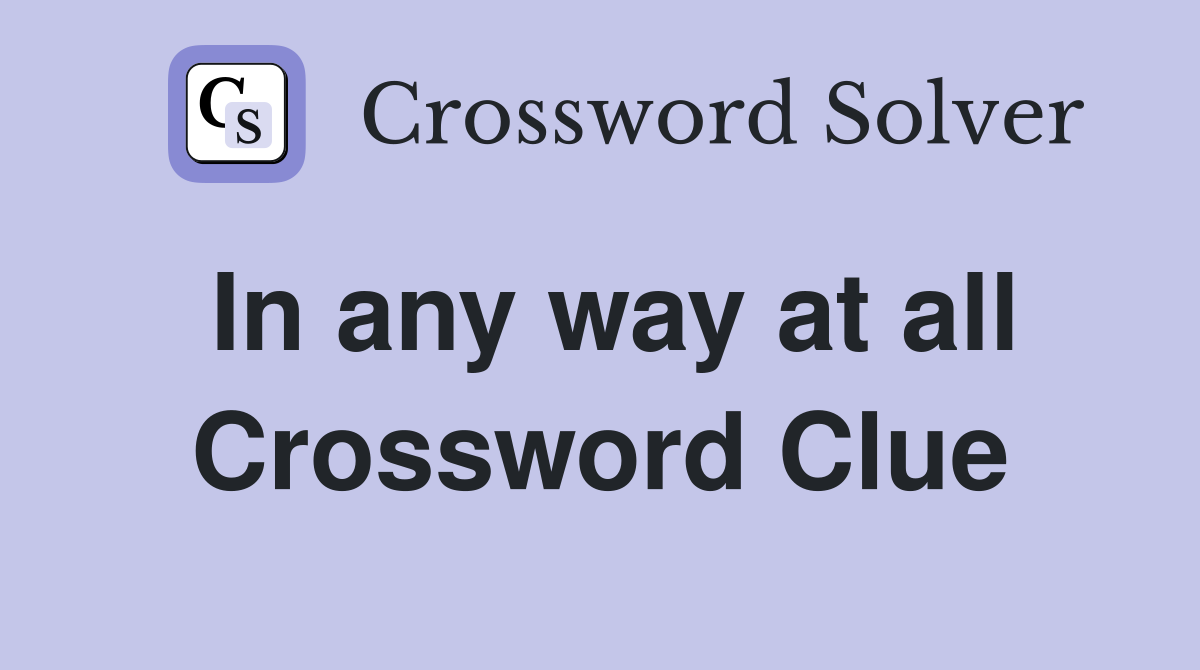 In any way at all Crossword Clue