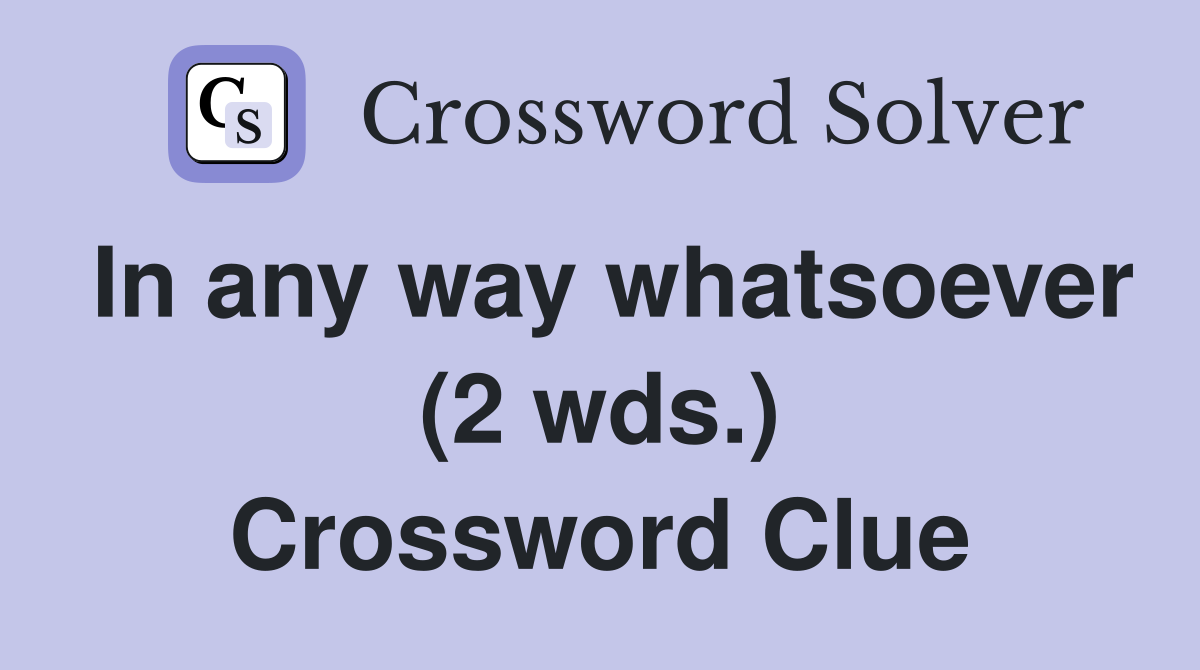 In any way whatsoever (2 wds.) Crossword Clue