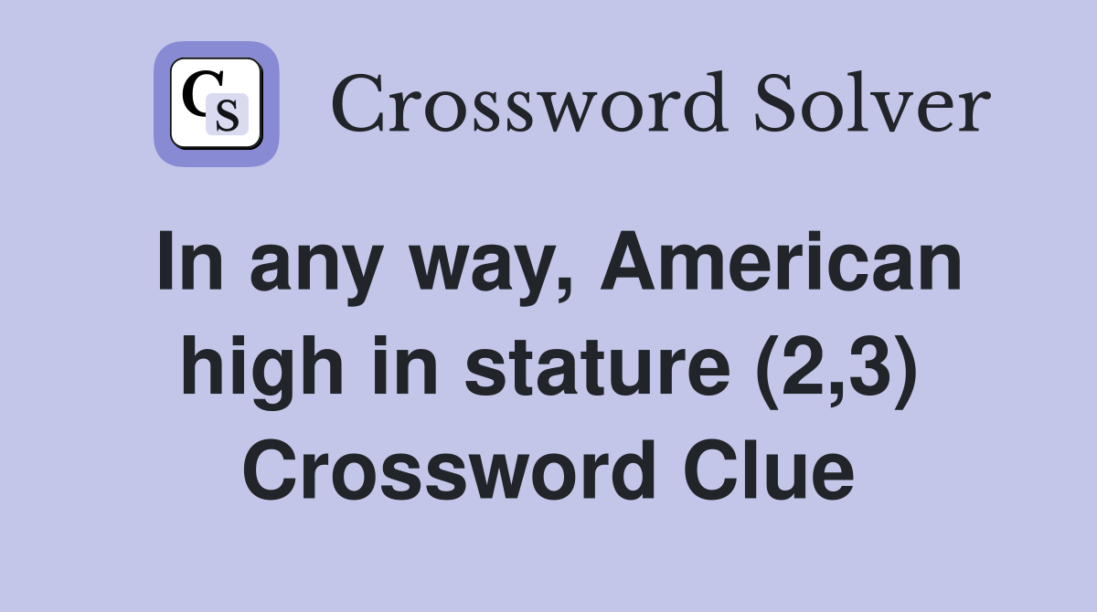 In any way, American high in stature (2,3) Crossword Clue